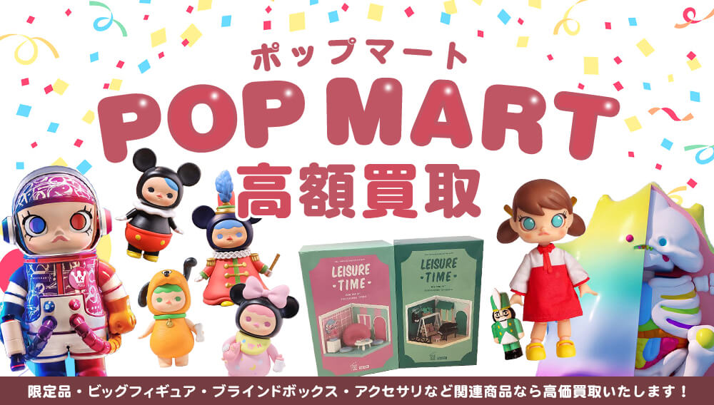 POP MART（ポップマート）限定品・ビッグフィギュア・ブラインドボックス・アクセサリなど高価買取中！
