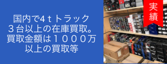 国内で4ｔトラック
                        ３台以上の在庫買取。
                        買取金額は
                        １０００万以上の
                        買取等